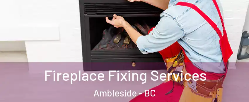  Fireplace Fixing Services Ambleside - BC