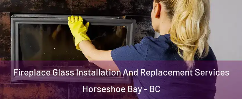  Fireplace Glass Installation And Replacement Services Horseshoe Bay - BC