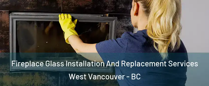 Fireplace Glass Installation And Replacement Services West Vancouver - BC