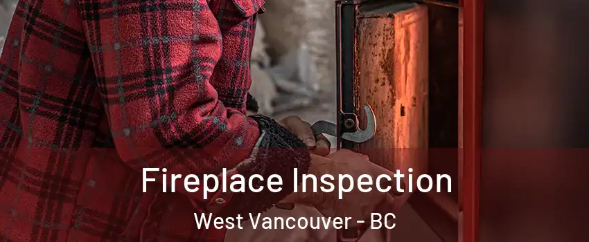  Fireplace Inspection West Vancouver - BC