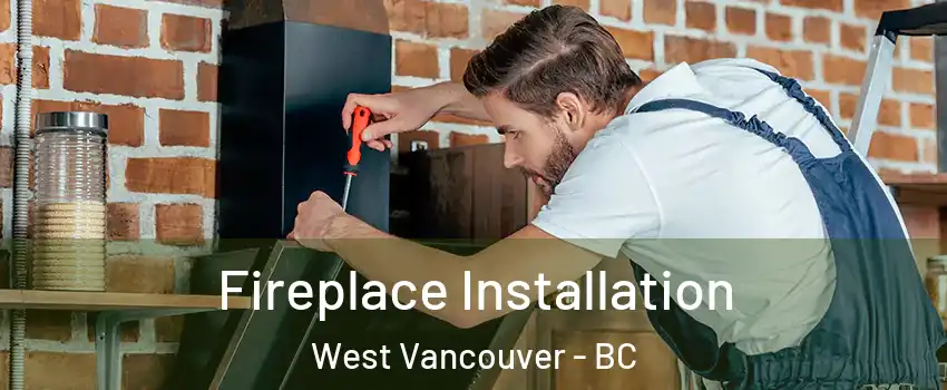  Fireplace Installation West Vancouver - BC