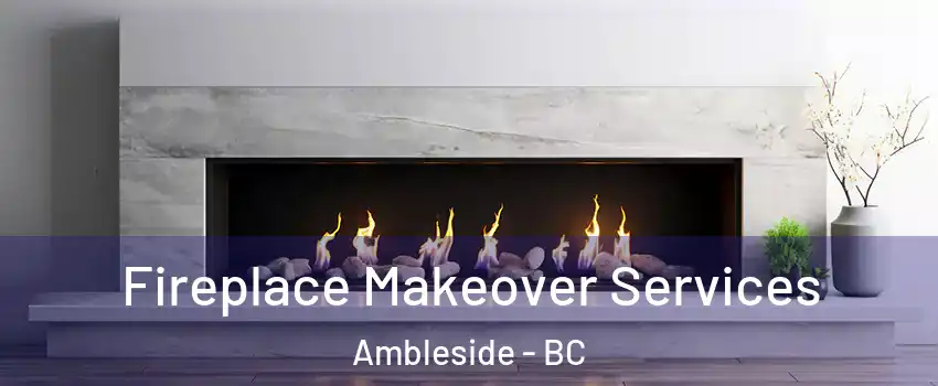 Fireplace Makeover Services Ambleside - BC