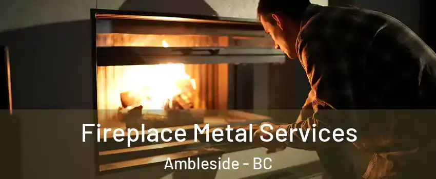 Fireplace Metal Services Ambleside - BC