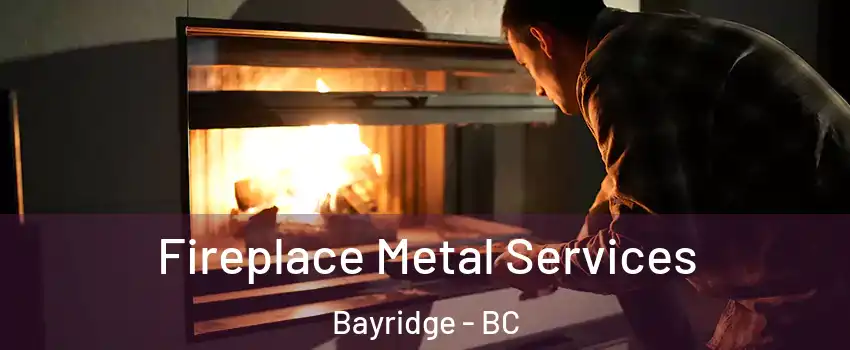 Fireplace Metal Services Bayridge - BC