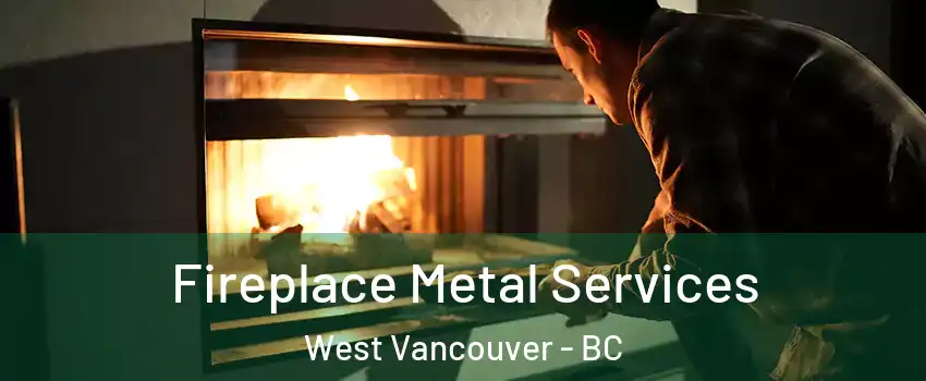 Fireplace Metal Services West Vancouver - BC