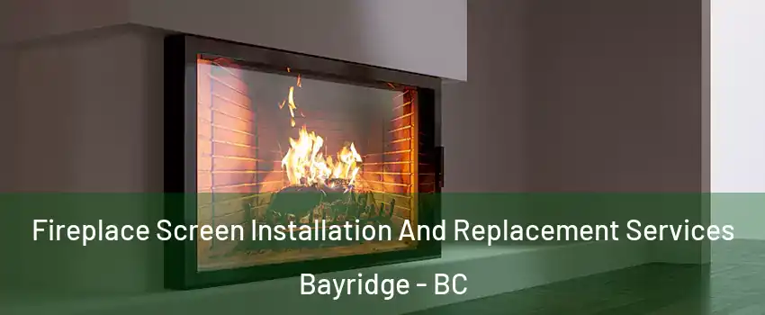 Fireplace Screen Installation And Replacement Services Bayridge - BC