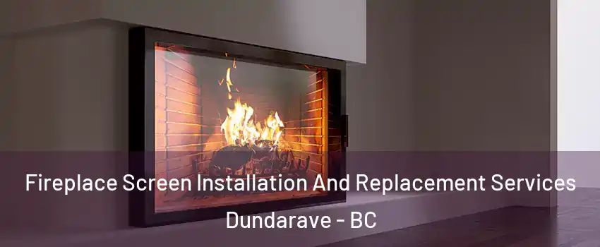 Fireplace Screen Installation And Replacement Services Dundarave - BC