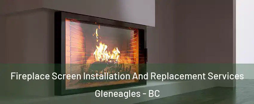 Fireplace Screen Installation And Replacement Services Gleneagles - BC