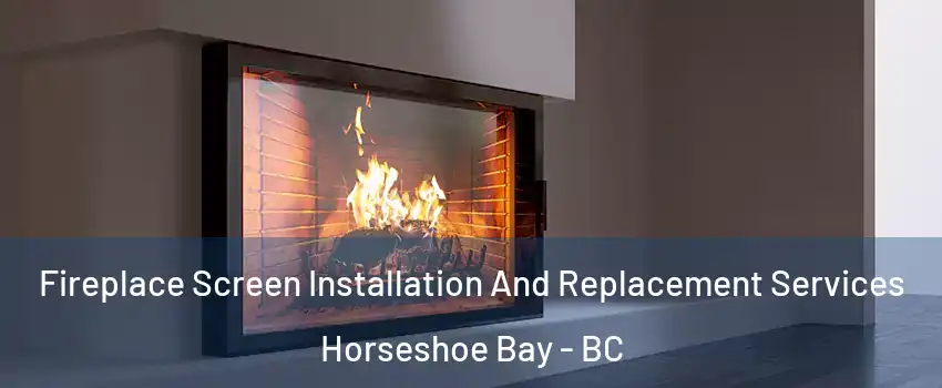 Fireplace Screen Installation And Replacement Services Horseshoe Bay - BC