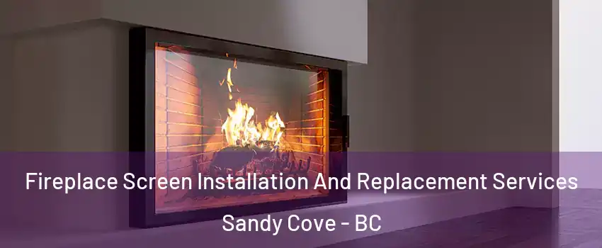 Fireplace Screen Installation And Replacement Services Sandy Cove - BC