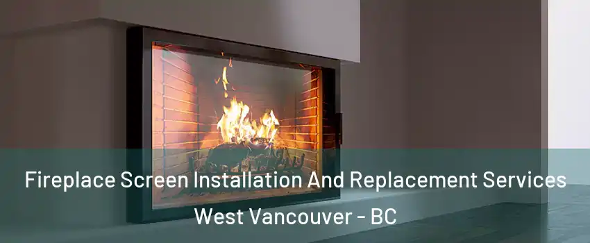 Fireplace Screen Installation And Replacement Services West Vancouver - BC