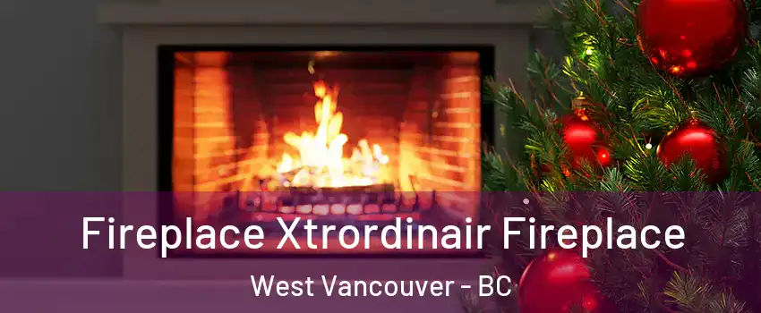 Fireplace Xtrordinair Fireplace West Vancouver - BC