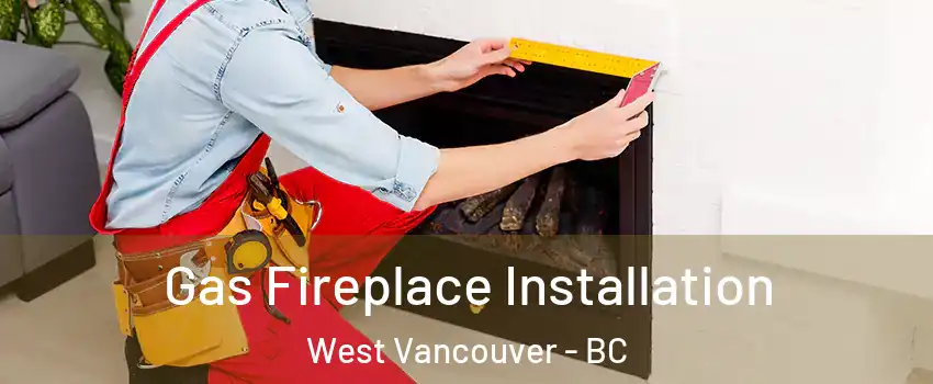  Gas Fireplace Installation West Vancouver - BC