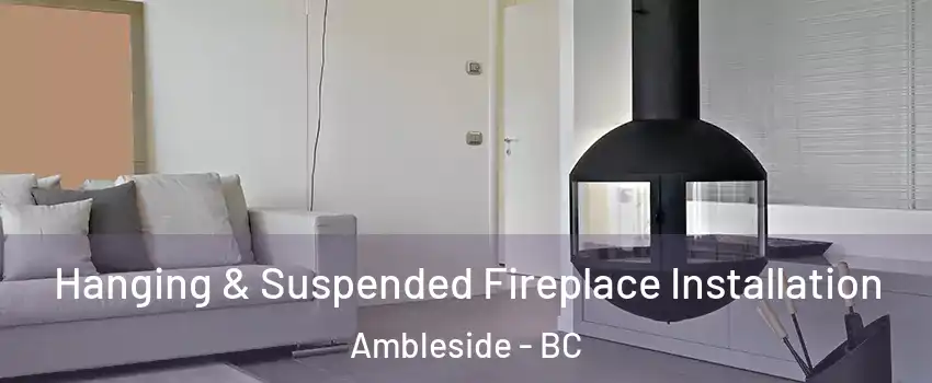 Hanging & Suspended Fireplace Installation Ambleside - BC