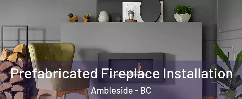  Prefabricated Fireplace Installation Ambleside - BC
