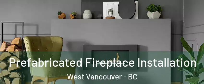  Prefabricated Fireplace Installation West Vancouver - BC