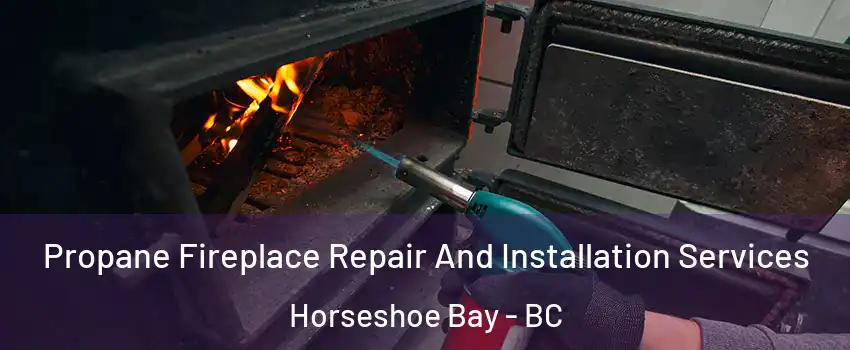 Propane Fireplace Repair And Installation Services Horseshoe Bay - BC