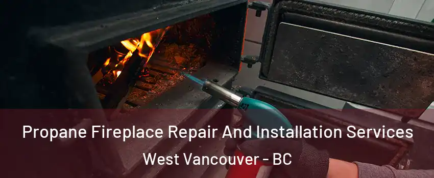 Propane Fireplace Repair And Installation Services West Vancouver - BC