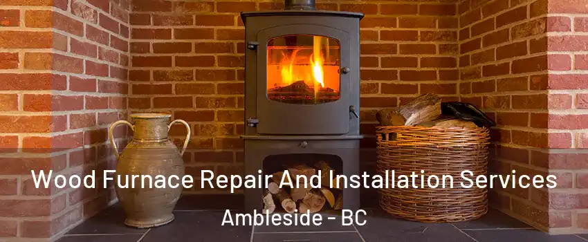 Wood Furnace Repair And Installation Services Ambleside - BC