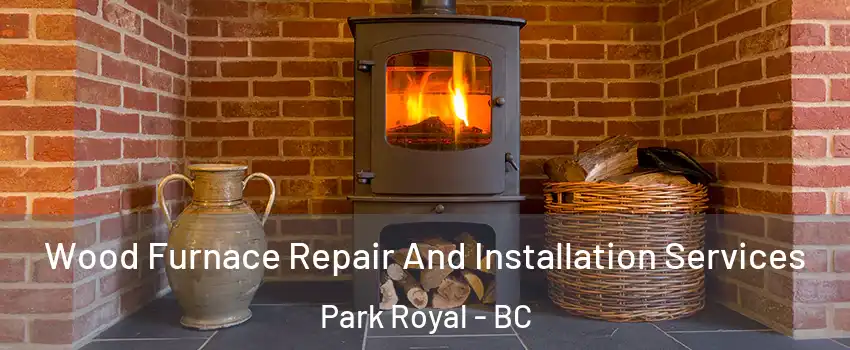  Wood Furnace Repair And Installation Services Park Royal - BC