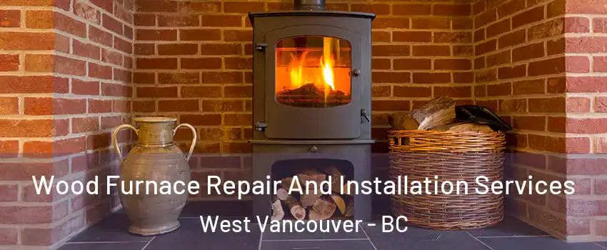  Wood Furnace Repair And Installation Services West Vancouver - BC